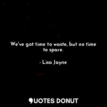  We've got time to waste, but no time to spare.... - Lisa Jayne - Quotes Donut