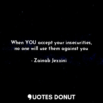  When YOU accept your insecurities, no one will use them against you... - Zainab Jezzini ❄️ - Quotes Donut