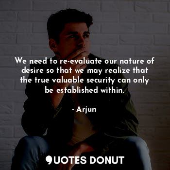  We need to re-evaluate our nature of desire so that we may realize that the true... - Arjun - Quotes Donut