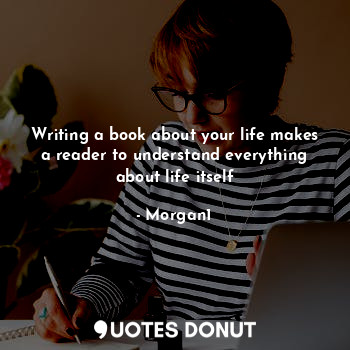 Writing a book about your life makes a reader to understand everything about life itself