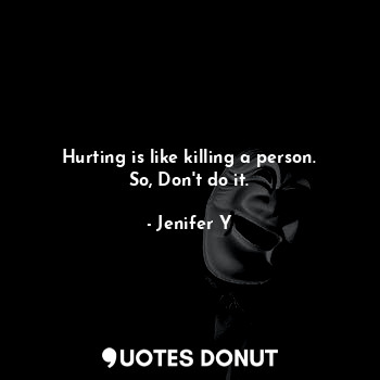 Hurting is like killing a person. So, Don't do it.