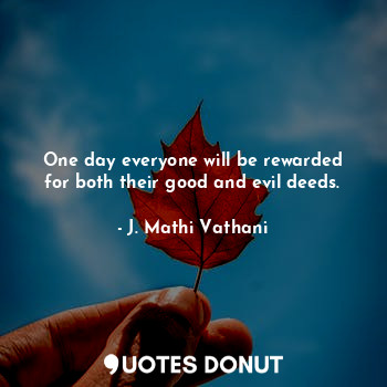  One day everyone will be rewarded for both their good and evil deeds.... - J. Mathi Vathani - Quotes Donut
