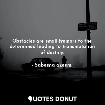  Obstacles are small tremors to the determined leading to transmutation of destin... - Sabeena azeem. - Quotes Donut