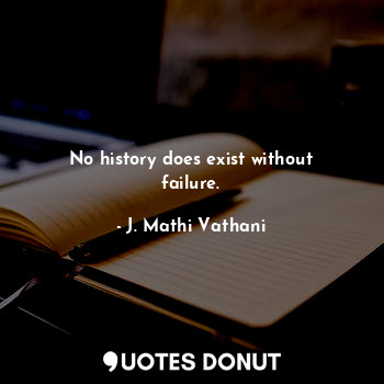 No history does exist without failure.