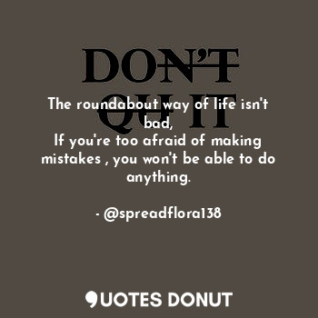 The roundabout way of life isn't bad,
If you're too afraid of making mistakes , you won't be able to do anything.