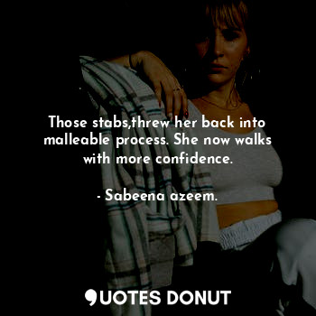  Those stabs,threw her back into malleable process. She now walks with more confi... - Sabeena azeem. - Quotes Donut