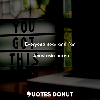  Everyone near and far... - Anastasia purea - Quotes Donut