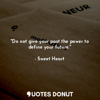 "Do not give your past the power to define your future."