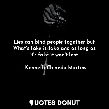  Lies can bind people together but
What's fake is fake and as long as it's fake i... - Kenneth Chinedu Martins - Quotes Donut