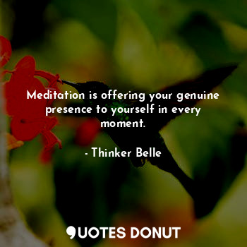  Meditation is offering your genuine presence to yourself in every moment.... - Thinker Belle - Quotes Donut