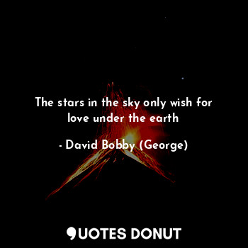  The stars in the sky only wish for love under the earth... - David Bobby (George) - Quotes Donut