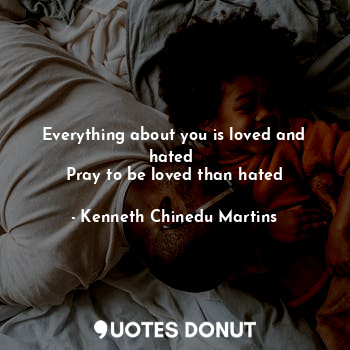  Everything about you is loved and hated 
Pray to be loved than hated... - Kenneth Chinedu Martins - Quotes Donut