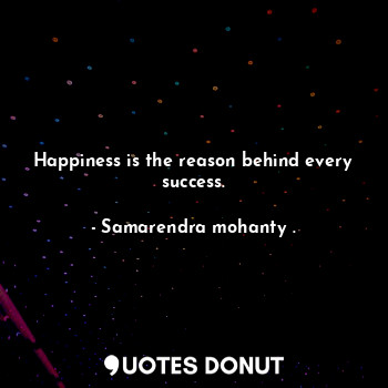 Happiness is the reason behind every success.
