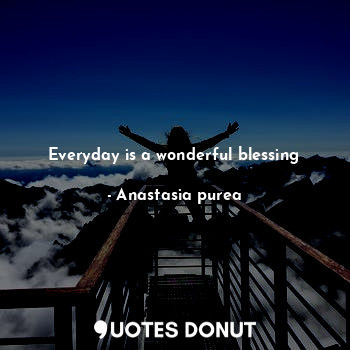 Everyday is a wonderful blessing