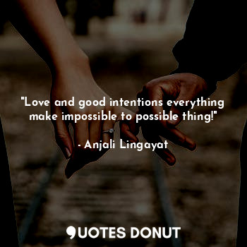  "Love and good intentions everything make impossible to possible thing!"... - Anjali Lingayat - Quotes Donut