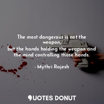  The most dangerous is not the weapon,
but the hands holding the weapon and the m... - Mythri Rajesh - Quotes Donut