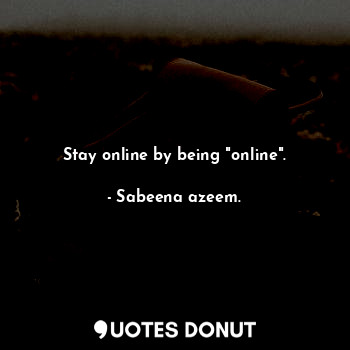  Stay online by being "online".... - Sabeena azeem. - Quotes Donut