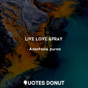  LIVE LOVE &PRAY... - Anastasia purea - Quotes Donut