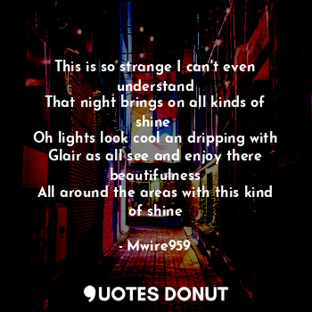  This is so strange I can't even understand
That night brings on all kinds of shi... - Mwire959 - Quotes Donut