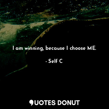 I am winning, because I choose ME.