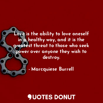  Love is the ability to love oneself in a healthy way, and it is the greatest thr... - Marcquiese Burrell - Quotes Donut