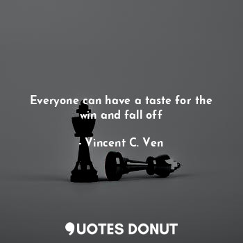  Everyone can have a taste for the win and fall off... - Vincent C. Ven - Quotes Donut