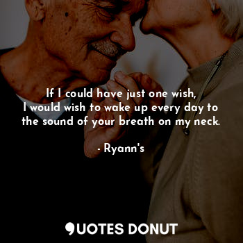  If I could have just one wish,
I would wish to wake up every day to the sound of... - Ryann's - Quotes Donut