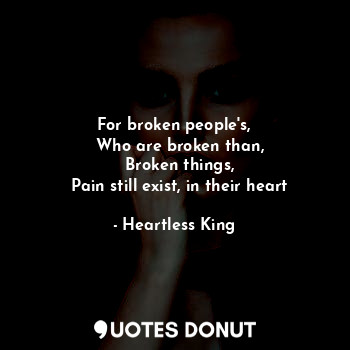 For broken people's,
  Who are broken than,
  Broken things,
  Pain still exist, in their heart