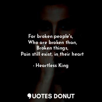  For broken people's,
  Who are broken than,
  Broken things,
  Pain still exist,... - Heartless King - Quotes Donut