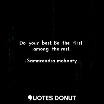  Do  your  best. Be  the  first  among  the rest.... - Samarendra mohanty . - Quotes Donut