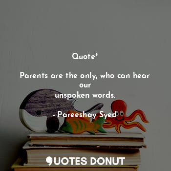  Quote*

Parents are the only, who can hear our
unspoken words.... - Pareeshay Syed - Quotes Donut