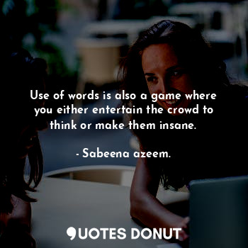 Use of words is also a game where you either entertain the crowd to think or mak... - Sabeena azeem. - Quotes Donut