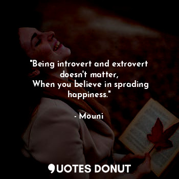  "Being introvert and extrovert doesn't matter,
 When you believe in sprading hap... - Mouni - Quotes Donut