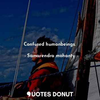  Confused humanbeings.... - Samarendra mohanty - Quotes Donut
