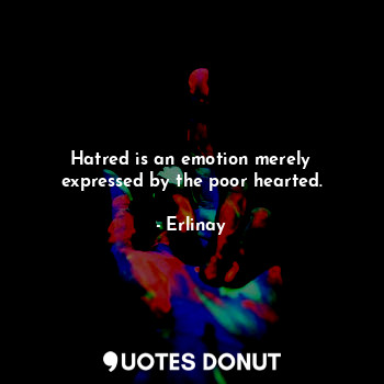  Hatred is an emotion merely expressed by the poor hearted.... - Erlinay - Quotes Donut