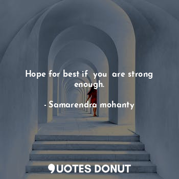 Hope for best if  you  are strong enough.