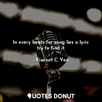  In every beats for song lies a lyric try to find it... - Vincent C. Ven - Quotes Donut