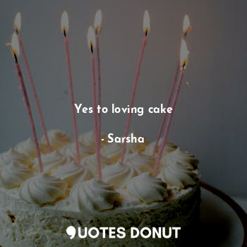 Yes to loving cake