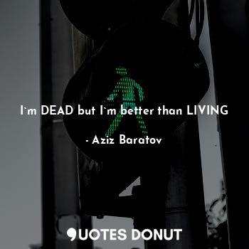  I`m DEAD but I`m better than LIVING... - Aziz Baratov - Quotes Donut