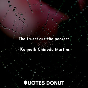  The truest are the poorest... - Kenneth Chinedu Martins - Quotes Donut