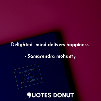  Delighted  mind delivers happiness.... - Samarendra mohanty - Quotes Donut