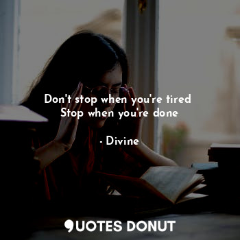  Don't stop when you're tired 
Stop when you're done... - Divine - Quotes Donut