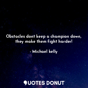  Obstacles dont keep a champion down, they make them fight harder!... - Michael kelly - Quotes Donut