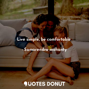 Live simple, be comfortable.