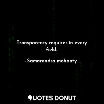 Transparency requires in every field.