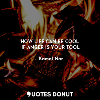  HOW LIFE CAN BE COOL
 IF ANGER IS YOUR TOOL... - ◆Kamal Nar◆ - Quotes Donut