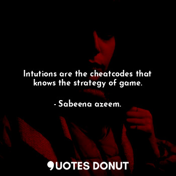 Intutions are the cheatcodes that knows the strategy of game.