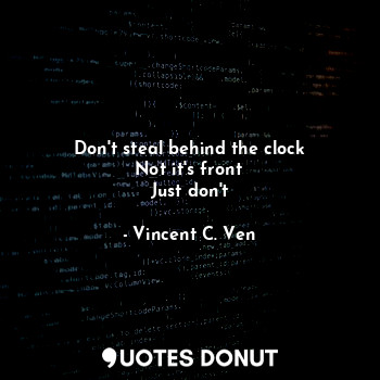  Don't steal behind the clock
Not it's front
Just don't... - Vincent C. Ven - Quotes Donut