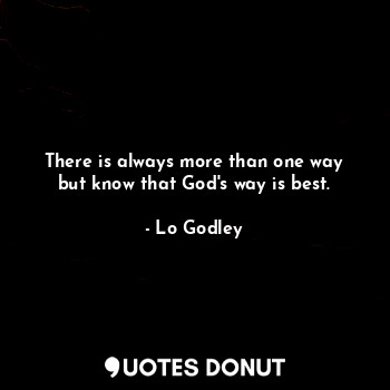 There is always more than one way but know that God's way is best.