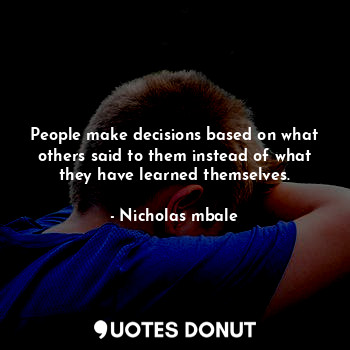  People make decisions based on what others said to them instead of what they hav... - Nicholas mbale - Quotes Donut